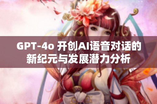 GPT-4o 开创AI语音对话的新纪元与发展潜力分析