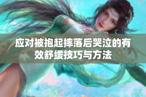 应对被抱起摔落后哭泣的有效舒缓技巧与方法