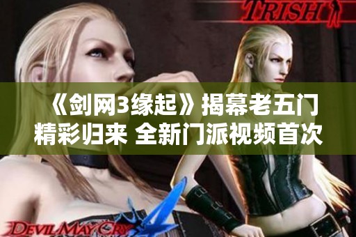 《剑网3缘起》揭幕老五门精彩归来 全新门派视频首次曝光