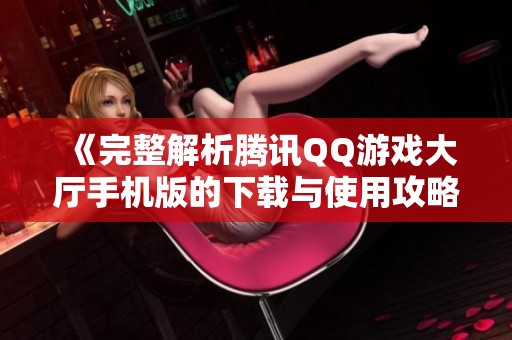 《完整解析腾讯QQ游戏大厅手机版的下载与使用攻略》