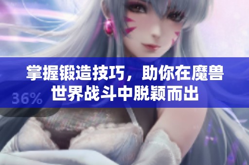 掌握锻造技巧，助你在魔兽世界战斗中脱颖而出
