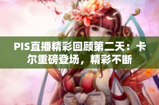 PIS直播精彩回顾第二天：卡尔重磅登场，精彩不断