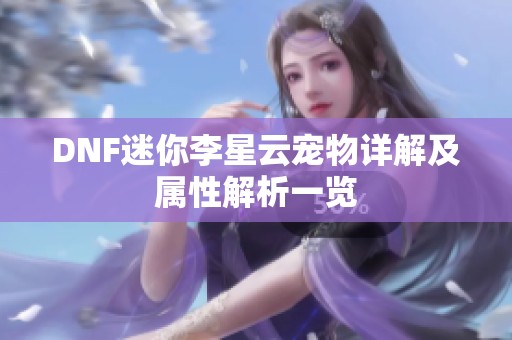 DNF迷你李星云宠物详解及属性解析一览