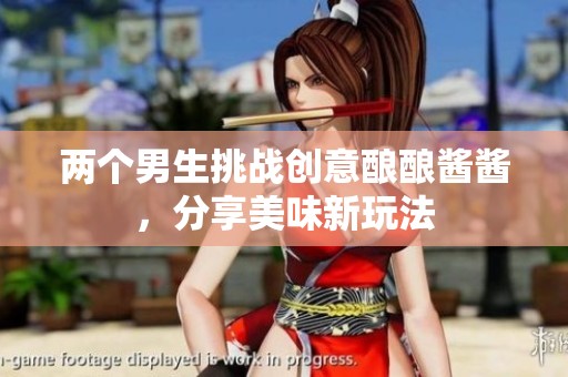 两个男生挑战创意酿酿酱酱，分享美味新玩法