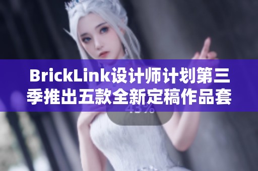 BrickLink设计师计划第三季推出五款全新定稿作品套装