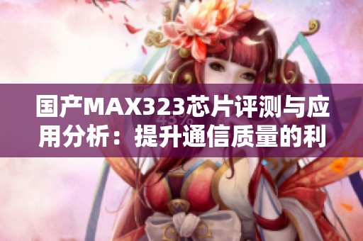 国产MAX323芯片评测与应用分析：提升通信质量的利器