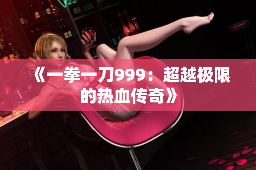 《一拳一刀999：超越极限的热血传奇》