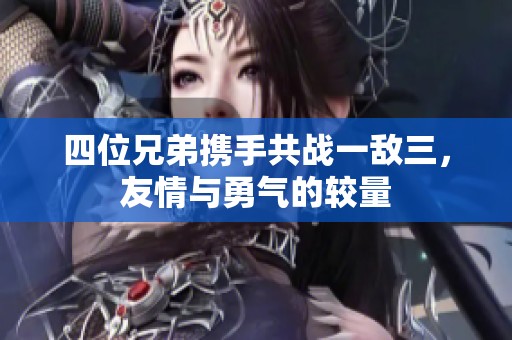 四位兄弟携手共战一敌三，友情与勇气的较量