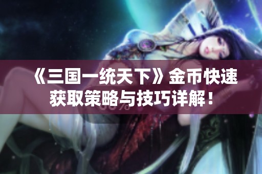 《三国一统天下》金币快速获取策略与技巧详解！