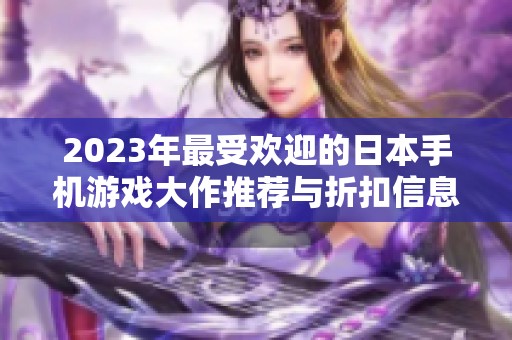 2023年最受欢迎的日本手机游戏大作推荐与折扣信息