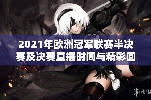 2021年欧洲冠军联赛半决赛及决赛直播时间与精彩回顾
