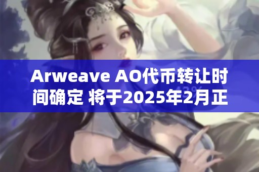 Arweave AO代币转让时间确定 将于2025年2月正式上线