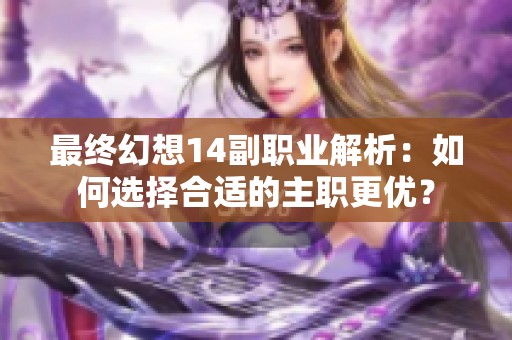最终幻想14副职业解析：如何选择合适的主职更优？