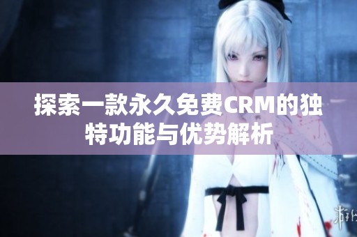 探索一款永久免费CRM的独特功能与优势解析