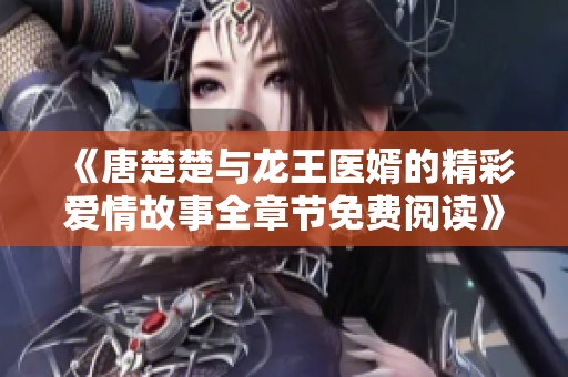 《唐楚楚与龙王医婿的精彩爱情故事全章节免费阅读》