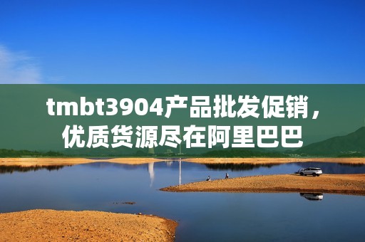 tmbt3904产品批发促销，优质货源尽在阿里巴巴