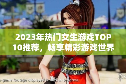 2023年热门女生游戏TOP10推荐，畅享精彩游戏世界