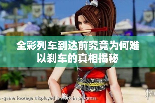全彩列车到达前究竟为何难以刹车的真相揭秘