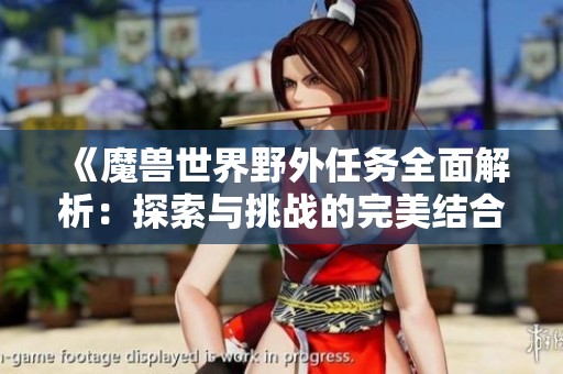 《魔兽世界野外任务全面解析：探索与挑战的完美结合》