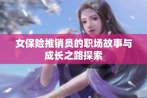女保险推销员的职场故事与成长之路探索