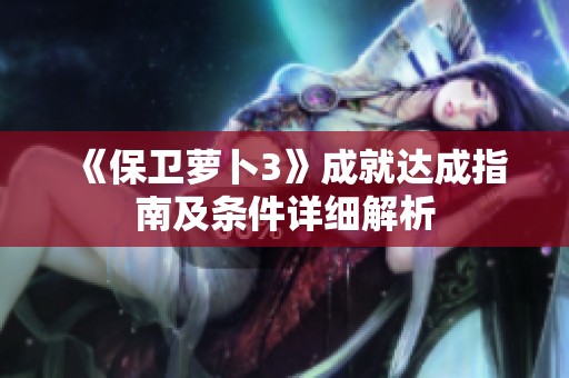 《保卫萝卜3》成就达成指南及条件详细解析
