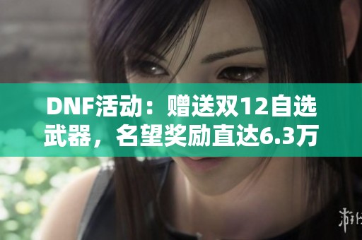 DNF活动：赠送双12自选武器，名望奖励直达6.3万
