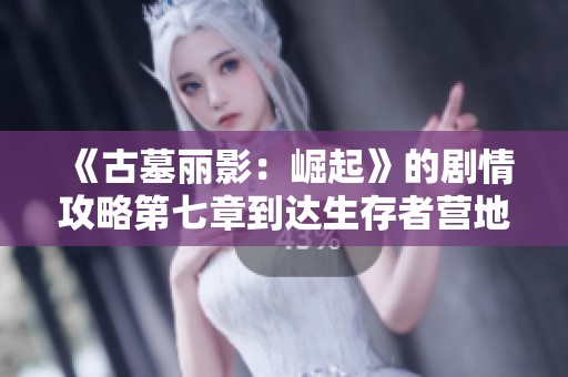 《古墓丽影：崛起》的剧情攻略第七章到达生存者营地技巧分享