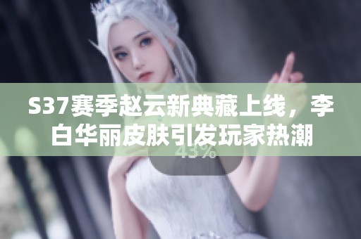 S37赛季赵云新典藏上线，李白华丽皮肤引发玩家热潮