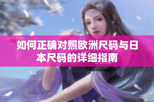 如何正确对照欧洲尺码与日本尺码的详细指南