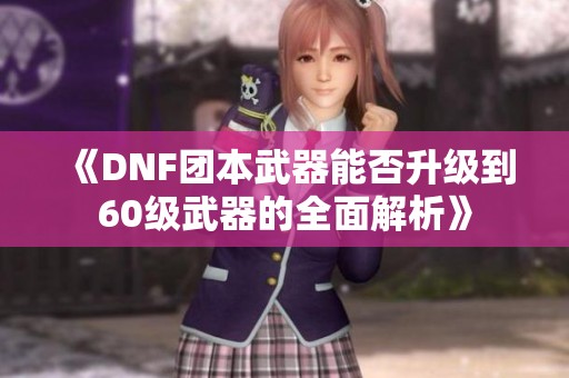 《DNF团本武器能否升级到60级武器的全面解析》