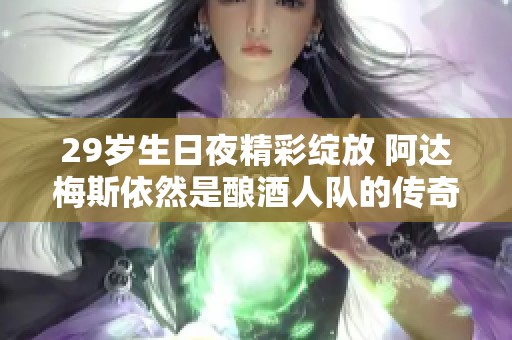 29岁生日夜精彩绽放 阿达梅斯依然是酿酒人队的传奇之星