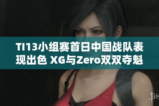 TI13小组赛首日中国战队表现出色 XG与Zero双双夺魁