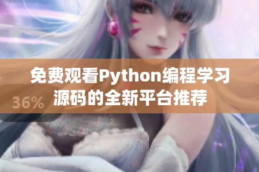 免费观看Python编程学习源码的全新平台推荐