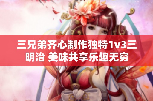 三兄弟齐心制作独特1v3三明治 美味共享乐趣无穷