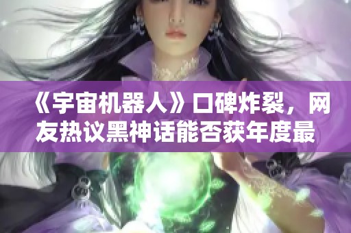 《宇宙机器人》口碑炸裂，网友热议黑神话能否获年度最佳游戏奖项？