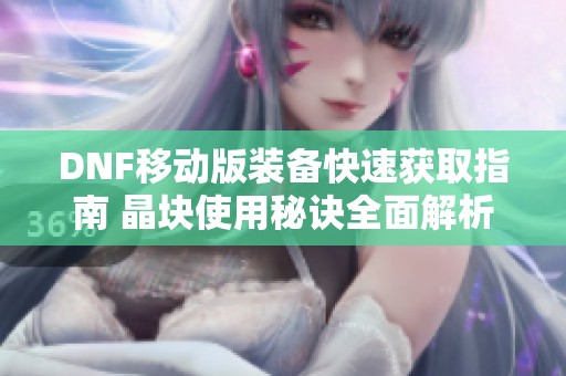 DNF移动版装备快速获取指南 晶块使用秘诀全面解析