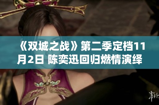 《双城之战》第二季定档11月2日 陈奕迅回归燃情演绎新篇章