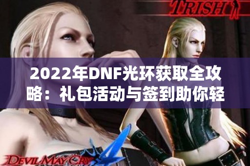 2022年DNF光环获取全攻略：礼包活动与签到助你轻松拿到炫酷光环