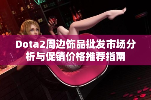 Dota2周边饰品批发市场分析与促销价格推荐指南