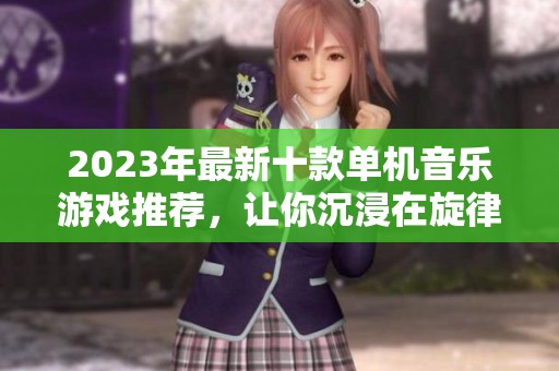 2023年最新十款单机音乐游戏推荐，让你沉浸在旋律中