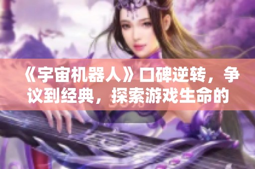 《宇宙机器人》口碑逆转，争议到经典，探索游戏生命的奇妙旅程