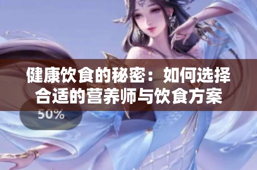 健康饮食的秘密：如何选择合适的营养师与饮食方案