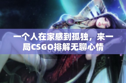 一个人在家感到孤独，来一局CSGO排解无聊心情