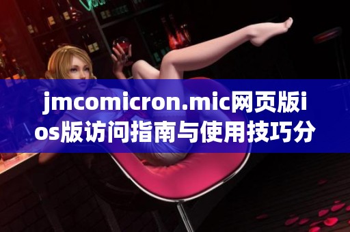 jmcomicron.mic网页版ios版访问指南与使用技巧分享