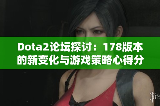 Dota2论坛探讨：178版本的新变化与游戏策略心得分享