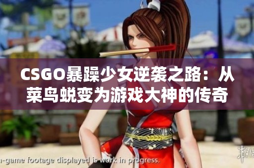 CSGO暴躁少女逆袭之路：从菜鸟蜕变为游戏大神的传奇故事
