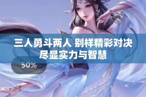 三人勇斗两人 别样精彩对决尽显实力与智慧