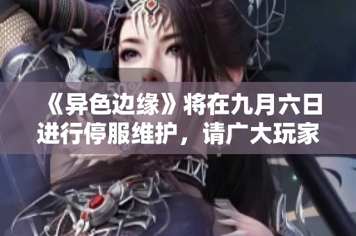 《异色边缘》将在九月六日进行停服维护，请广大玩家注意安排