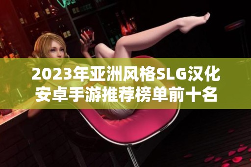 2023年亚洲风格SLG汉化安卓手游推荐榜单前十名