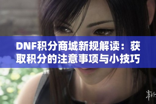 DNF积分商城新规解读：获取积分的注意事项与小技巧分享